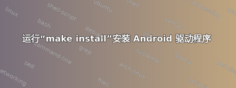 运行“make install”安装 Android 驱动程序