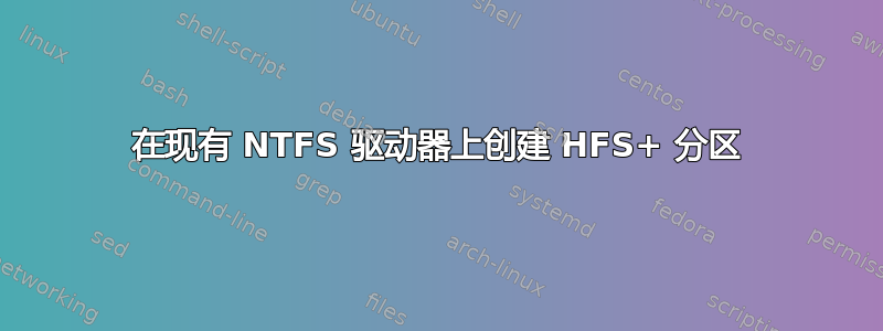 在现有 NTFS 驱动器上创建 HFS+ 分区