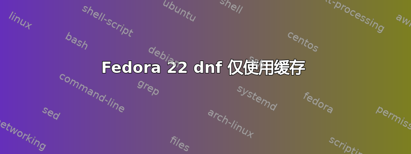 Fedora 22 dnf 仅使用缓存