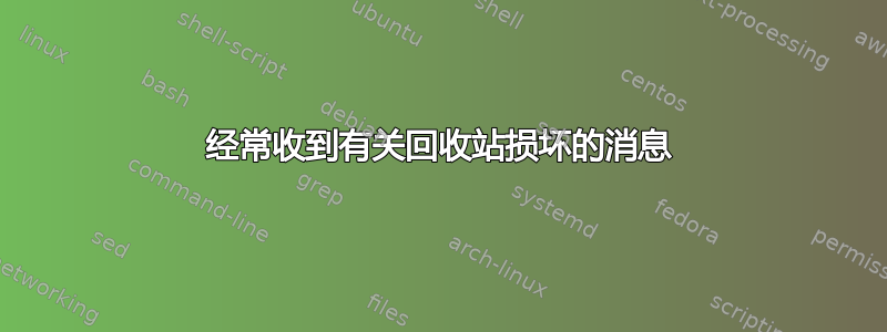 经常收到有关回收站损坏的消息