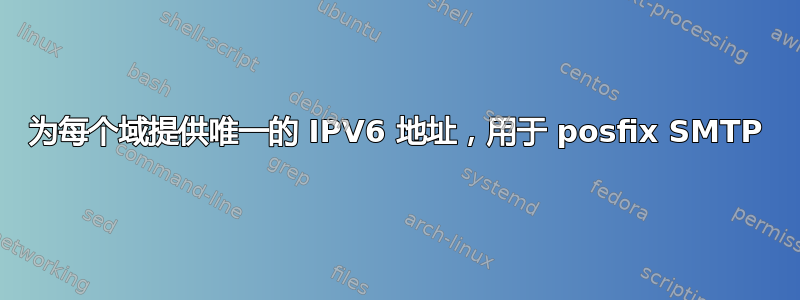 为每个域提供唯一的 IPV6 地址，用于 posfix SMTP