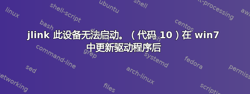 jlink 此设备无法启动。（代码 10）在 win7 中更新驱动程序后