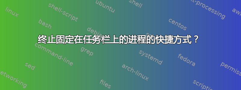 终止固定在任务栏上的进程的快捷方式？