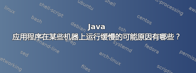 Java 应用程序在某些机器上运行缓慢的可能原因有哪些？