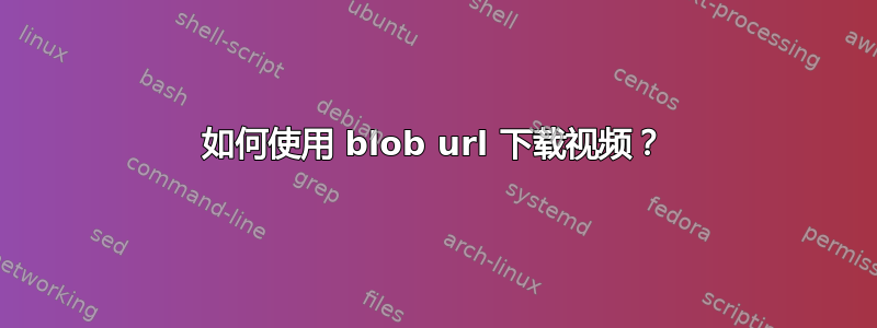 如何使用 blob url 下载视频？