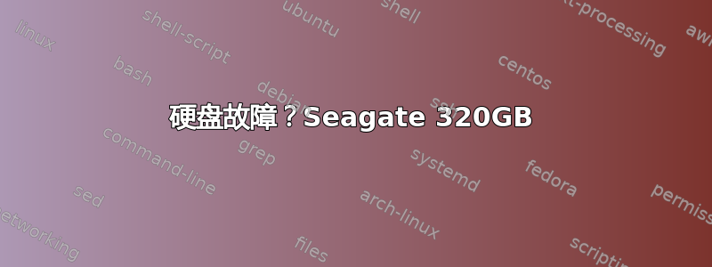 硬盘故障？Seagate 320GB