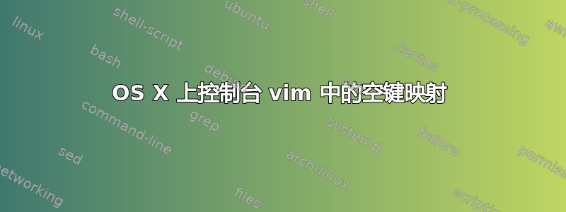 OS X 上控制台 vim 中的空键映射