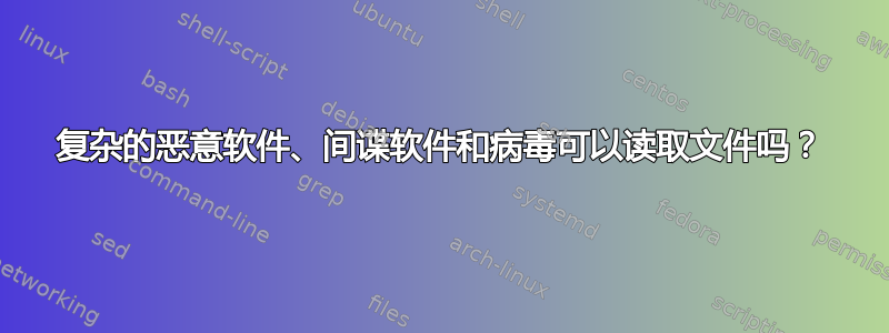 复杂的恶意软件、间谍软件和病毒可以读取文件吗？