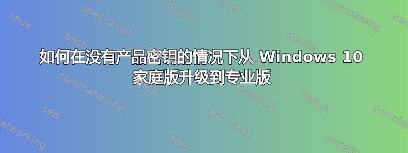 如何在没有产品密钥的情况下从 Windows 10 家庭版升级到专业版