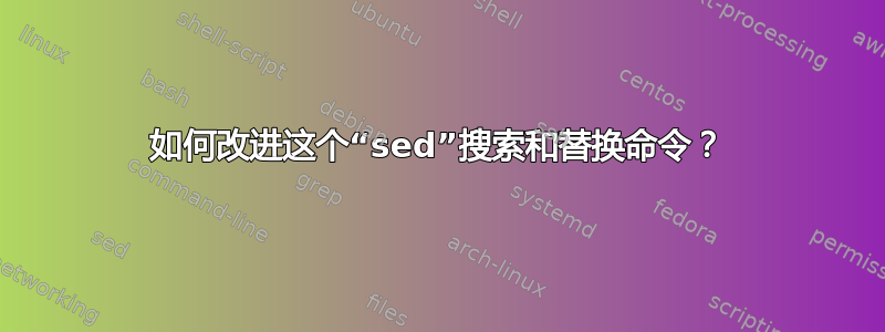 如何改进这个“sed”搜索和替换命令？