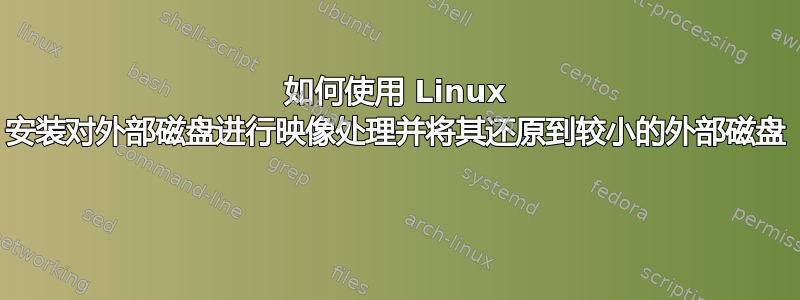 如何使用 Linux 安装对外部磁盘进行映像处理并将其还原到较小的外部磁盘 