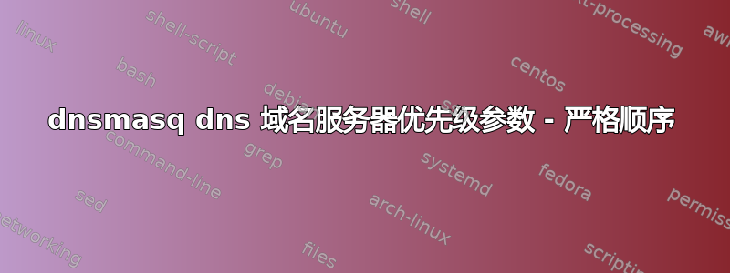 dnsmasq dns 域名服务器优先级参数 - 严格顺序