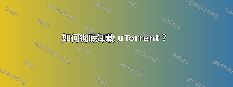 如何彻底卸载 uTorrent？