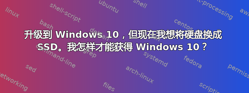 升级到 Windows 10，但现在我想将硬盘换成 SSD。我怎样才能获得 Windows 10？