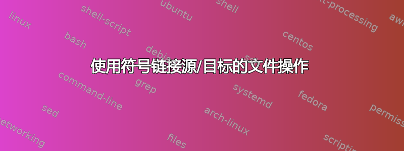 使用符号链接源/目标的文件操作