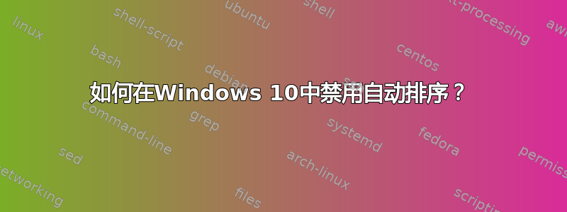 如何在Windows 10中禁用自动排序？