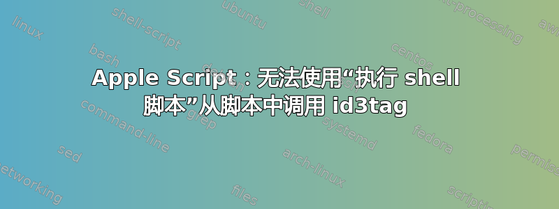 Apple Script：无法使用“执行 shell 脚本”从脚本中调用 id3tag