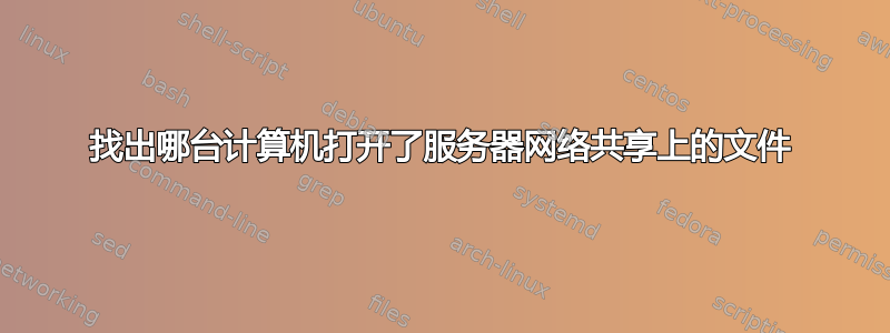 找出哪台计算机打开了服务器网络共享上的文件