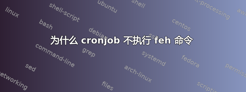 为什么 cronjob 不执行 feh 命令