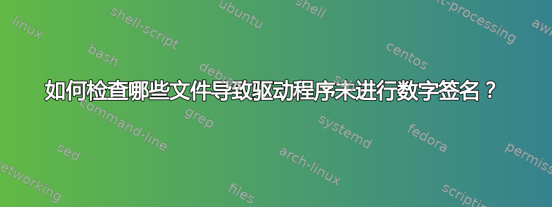 如何检查哪些文件导致驱动程序未进行数字签名？