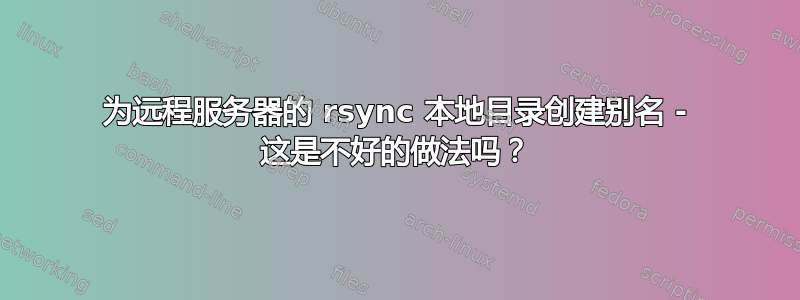 为远程服务器的 rsync 本地目录创建别名 - 这是不好的做法吗？