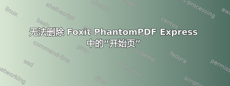 无法删除 Foxit PhantomPDF Express 中的“开始页”