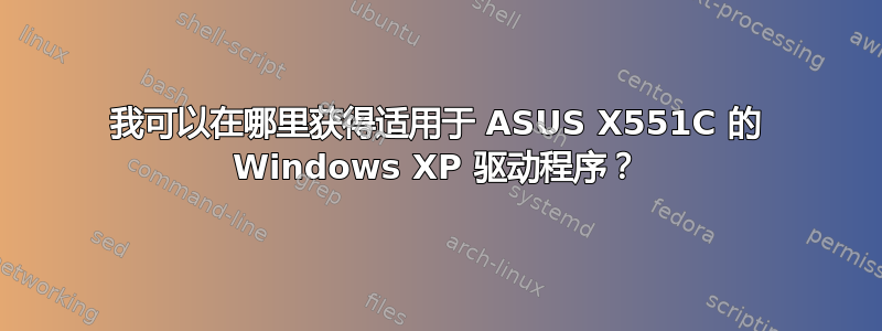 我可以在哪里获得适用于 ASUS X551C 的 Windows XP 驱动程序？