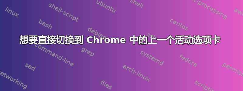 想要直接切换到 Chrome 中的上一个活动选项卡