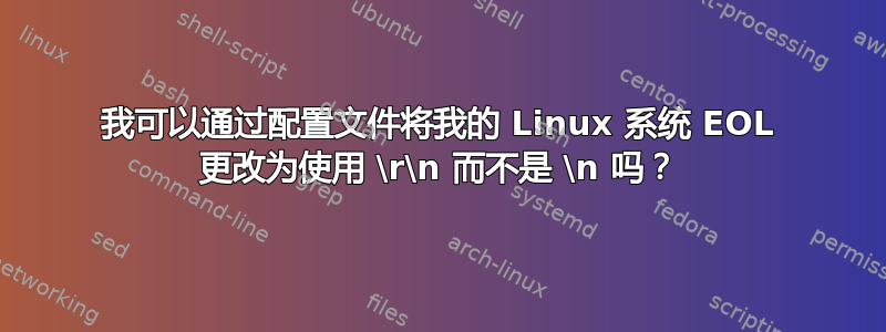 我可以通过配置文件将我的 Linux 系统 EOL 更改为使用 \r\n 而不是 \n 吗？