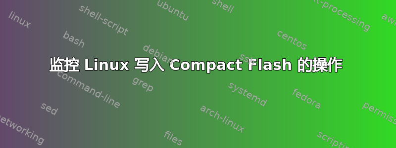 监控 Linux 写入 Compact Flash 的操作