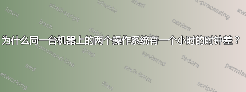 为什么同一台机器上的两个操作系统有一个小时的时钟差？