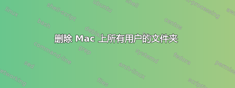 删除 Mac 上所有用户的文件夹