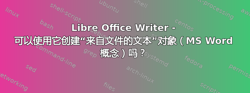 Libre Office Writer - 可以使用它创建“来自文件的文本”对象（MS Word 概念）吗？