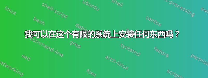 我可以在这个有限的系统上安装任何东西吗？