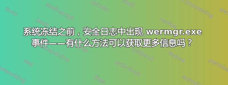 系统冻结之前，安全日志中出现 wermgr.exe 事件——有什么方法可以获取更多信息吗？