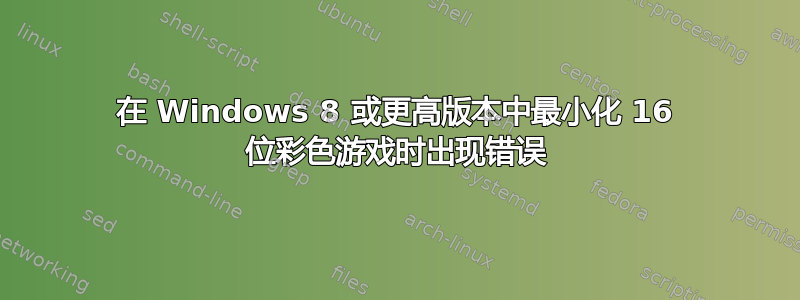 在 Windows 8 或更高版本中最小化 16 位彩色游戏时出现错误