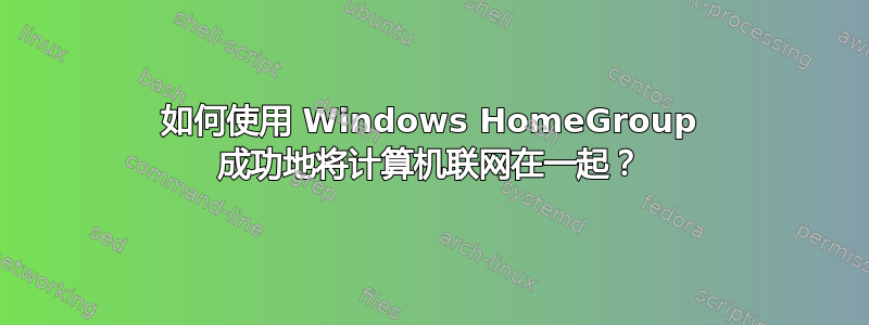 如何使用 Windows HomeGroup 成功地将计算机联网在一起？