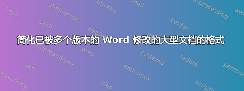 简化已被多个版本的 Word 修改的大型文档的格式