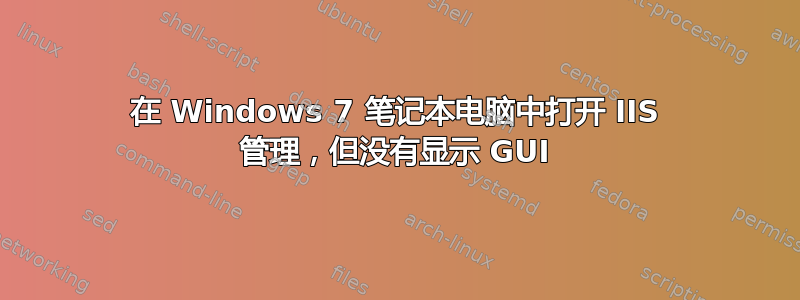 在 Windows 7 笔记本电脑中打开 IIS 管理，但没有显示 GUI