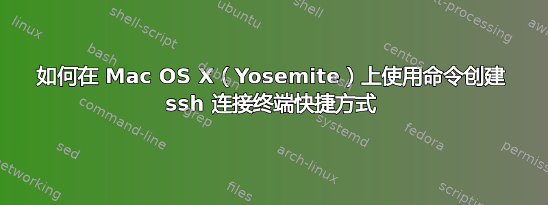 如何在 Mac OS X（Yosemite）上使用命令创建 ssh 连接终端快捷方式