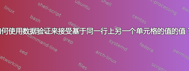 如何使用数据验证来接受基于同一行上另一个单元格的值的值？