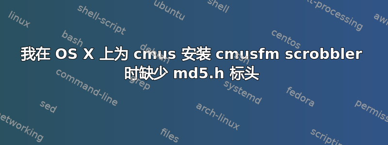 我在 OS X 上为 cmus 安装 cmusfm scrobbler 时缺少 md5.h 标头