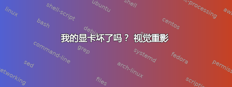 我的显卡坏了吗？ 视觉重影