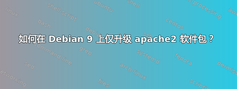 如何在 Debian 9 上仅升级 apache2 软件包？