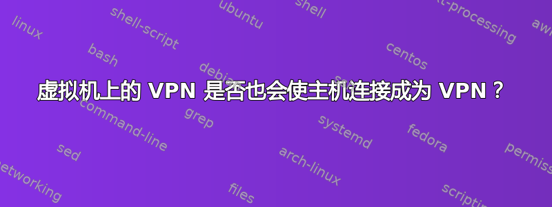 虚拟机上的 VPN 是否也会使主机连接成为 VPN？