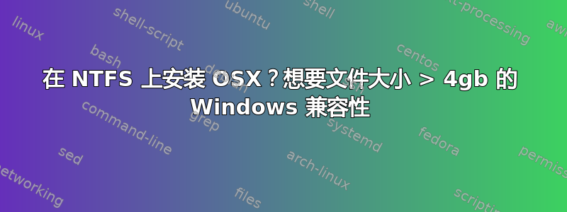 在 NTFS 上安装 OSX？想要文件大小 > 4gb 的 Windows 兼容性