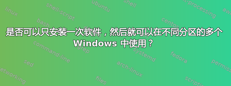 是否可以只安装一次软件，然后就可以在不同分区的多个 Windows 中使用？