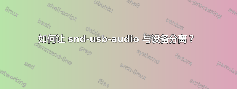 如何让 snd-usb-audio 与设备分离？