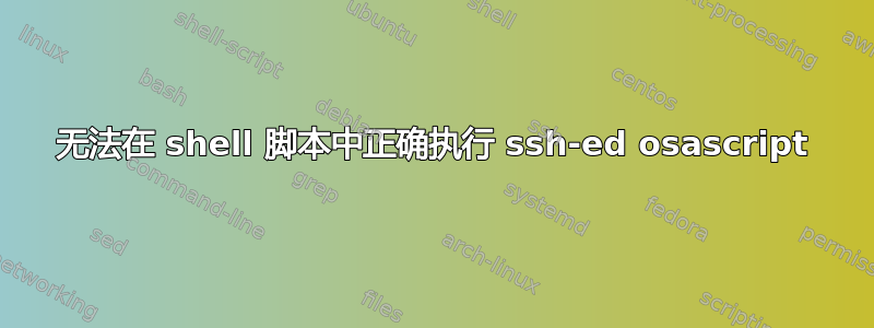 无法在 shell 脚本中正确执行 ssh-ed osascript