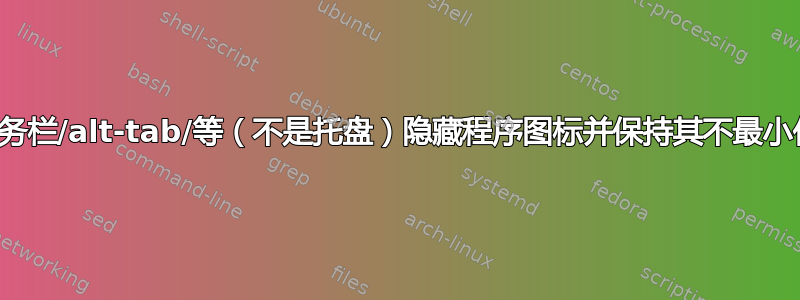 从任务栏/alt-tab/等（不是托盘）隐藏程序图标并保持其不最小化？